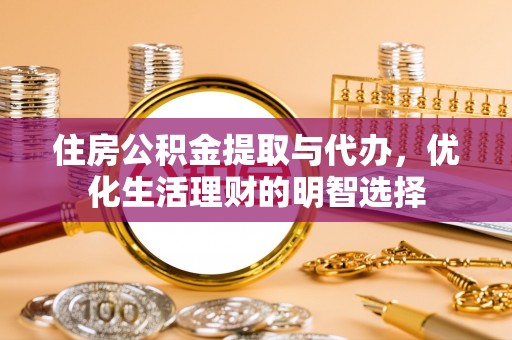 六龟住房公积金提取与代办，优化生活理财的明智选择