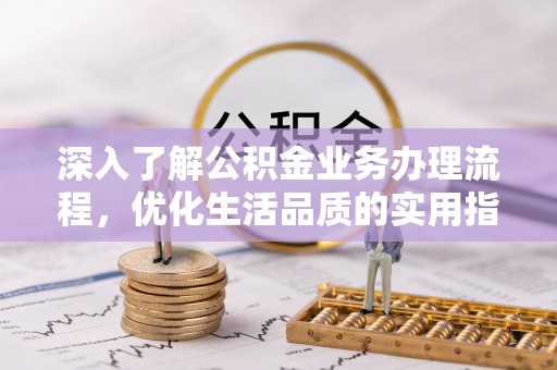 六龟深入了解公积金业务办理流程，优化生活品质的实用指南
