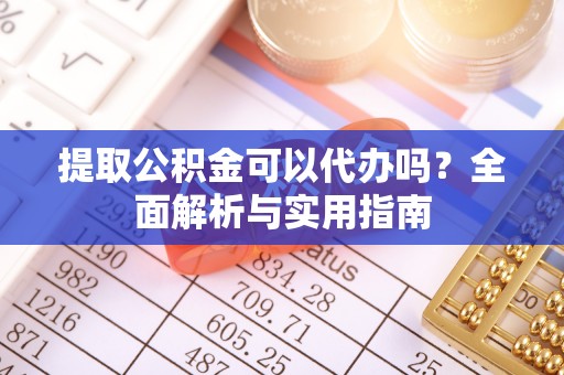 六龟提取公积金可以代办吗？全面解析与实用指南