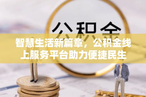六龟智慧生活新篇章，公积金线上服务平台助力便捷民生