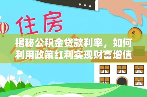 六龟揭秘公积金贷款利率，如何利用政策红利实现财富增值