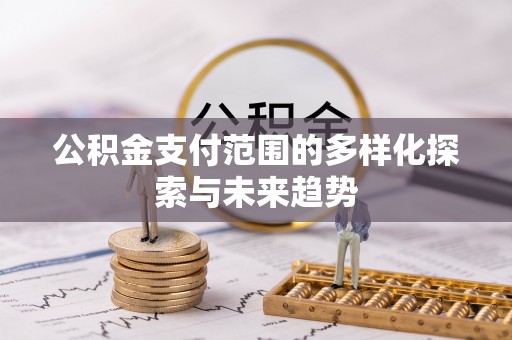 六龟公积金支付范围的多样化探索与未来趋势