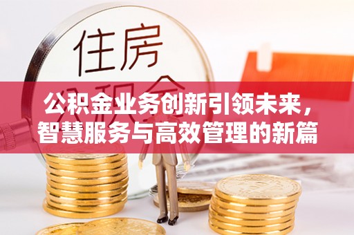 六龟公积金业务创新引领未来，智慧服务与高效管理的新篇章