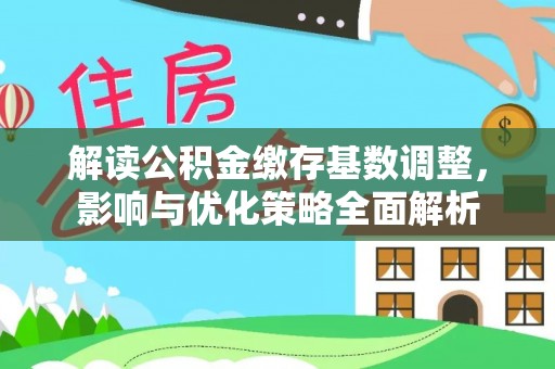 六龟解读公积金缴存基数调整，影响与优化策略全面解析