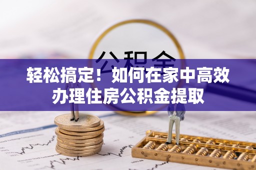六龟轻松搞定！如何在家中高效办理住房公积金提取