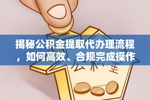 六龟揭秘公积金提取代办理流程，如何高效、合规完成操作