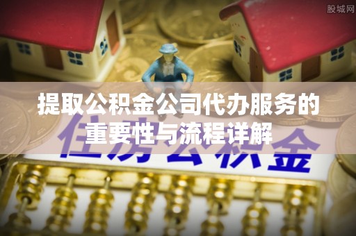 六龟提取公积金公司代办服务的重要性与流程详解
