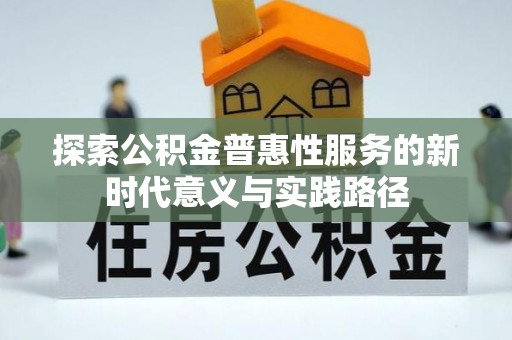 六龟探索公积金普惠性服务的新时代意义与实践路径