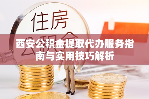 六龟西安公积金提取代办服务指南与实用技巧解析
