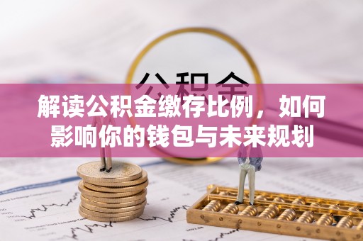 六龟解读公积金缴存比例，如何影响你的钱包与未来规划