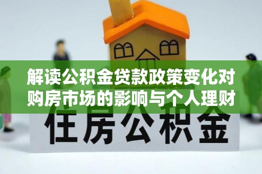 六龟解读公积金贷款政策变化对购房市场的影响与个人理财规划的启示