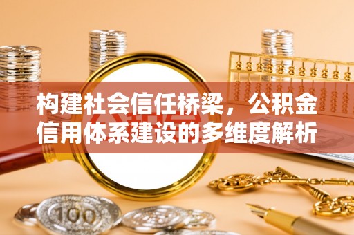 六龟构建社会信任桥梁，公积金信用体系建设的多维度解析