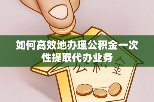 六龟如何高效地办理公积金一次性提取代办业务
