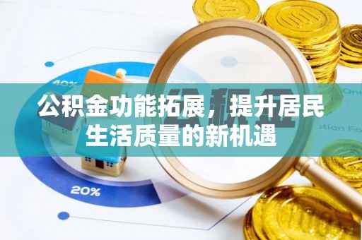 六龟公积金功能拓展，提升居民生活质量的新机遇