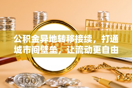 六龟公积金异地转移接续，打通城市间壁垒，让流动更自由