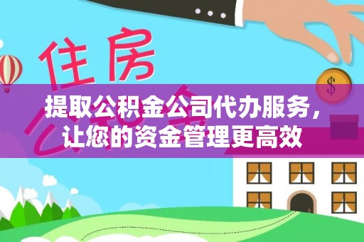 六龟提取公积金公司代办服务，让您的资金管理更高效