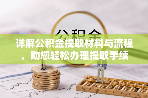 六龟详解公积金提取材料与流程，助您轻松办理提取手续
