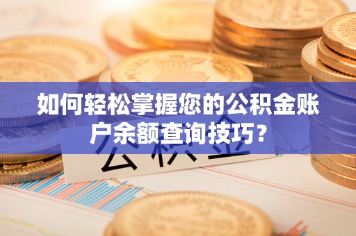 六龟如何轻松掌握您的公积金账户余额查询技巧？