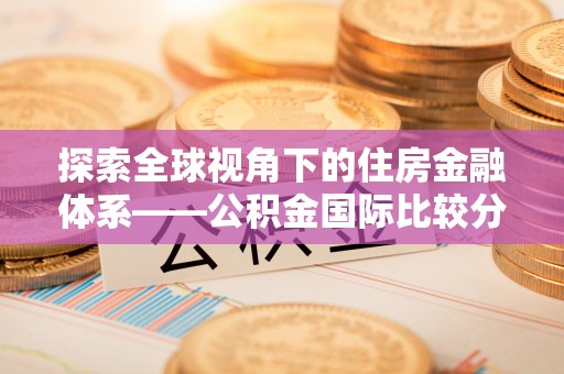 六龟探索全球视角下的住房金融体系——公积金国际比较分析