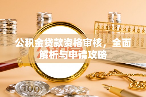 六龟公积金贷款资格审核，全面解析与申请攻略
