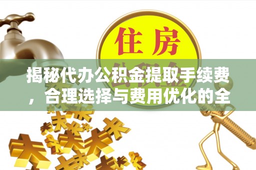 六龟揭秘代办公积金提取手续费，合理选择与费用优化的全面解析