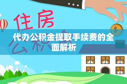 六龟代办公积金提取手续费的全面解析