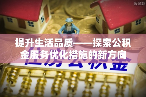 六龟提升生活品质——探索公积金服务优化措施的新方向