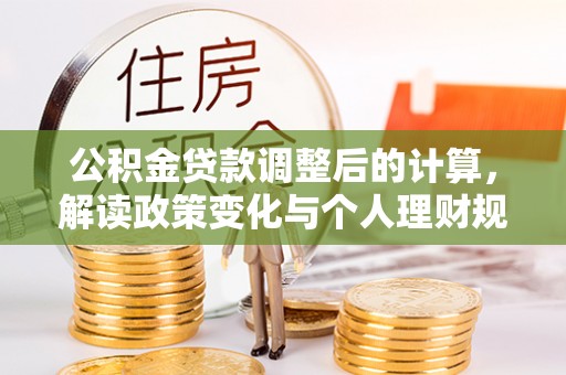六龟公积金贷款调整后的计算，解读政策变化与个人理财规划