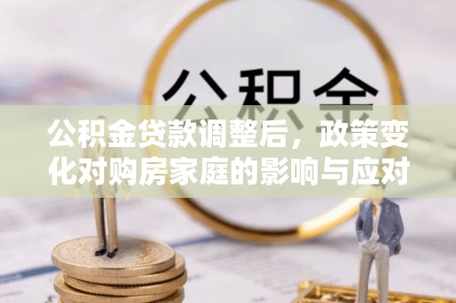 六龟公积金贷款调整后，政策变化对购房家庭的影响与应对策略