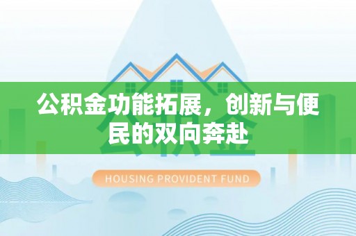 六龟公积金功能拓展，创新与便民的双向奔赴
