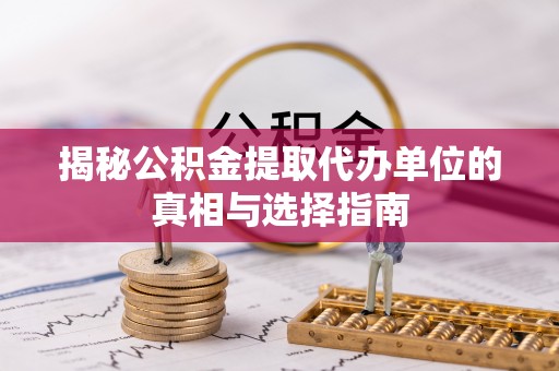 六龟揭秘公积金提取代办单位的真相与选择指南