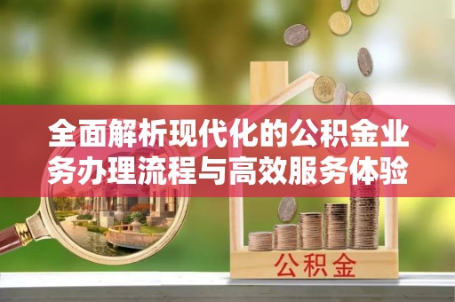 六龟全面解析现代化的公积金业务办理流程与高效服务体验