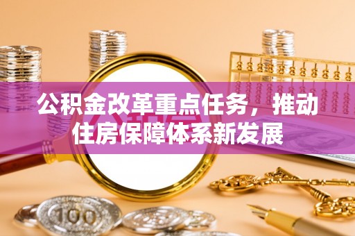 六龟公积金改革重点任务，推动住房保障体系新发展