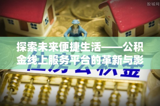 六龟探索未来便捷生活——公积金线上服务平台的革新与影响