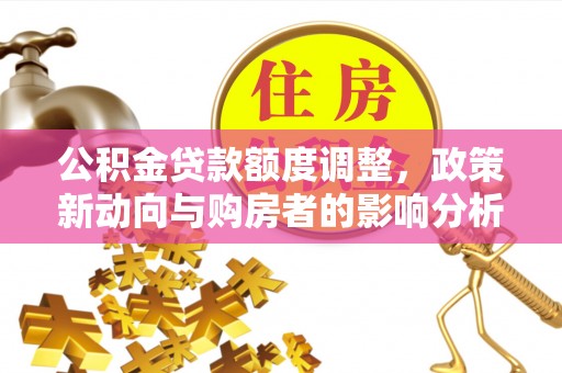 六龟公积金贷款额度调整，政策新动向与购房者的影响分析