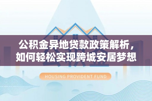 六龟公积金异地贷款政策解析，如何轻松实现跨城安居梦想