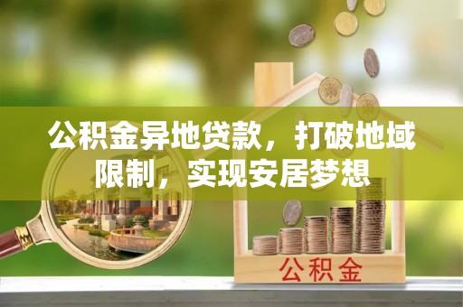六龟公积金异地贷款，打破地域限制，实现安居梦想