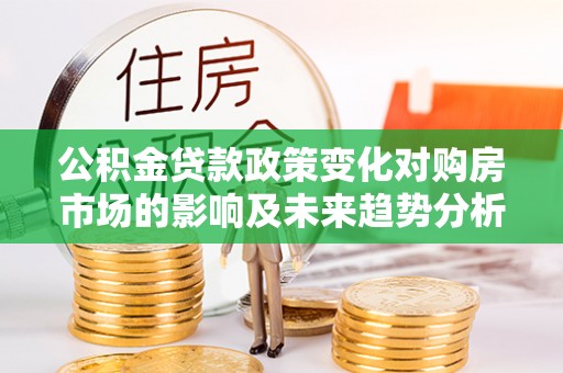 六龟公积金贷款政策变化对购房市场的影响及未来趋势分析