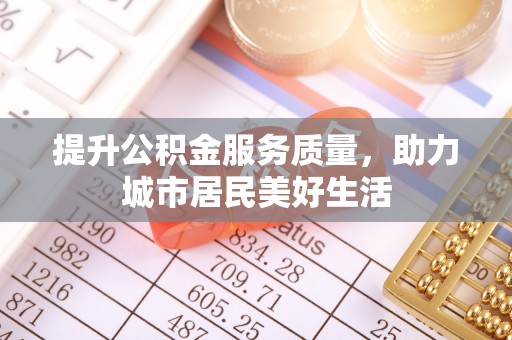 六龟提升公积金服务质量，助力城市居民美好生活
