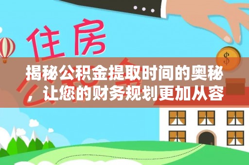 六龟揭秘公积金提取时间的奥秘，让您的财务规划更加从容