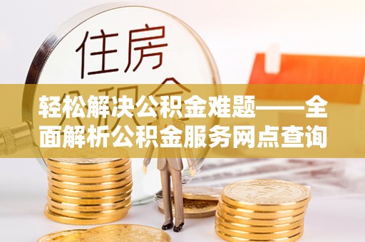 六龟轻松解决公积金难题——全面解析公积金服务网点查询技巧