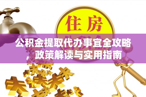 六龟公积金提取代办事宜全攻略，政策解读与实用指南