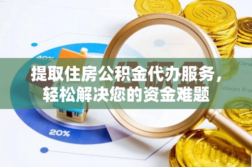 六龟提取住房公积金代办服务，轻松解决您的资金难题