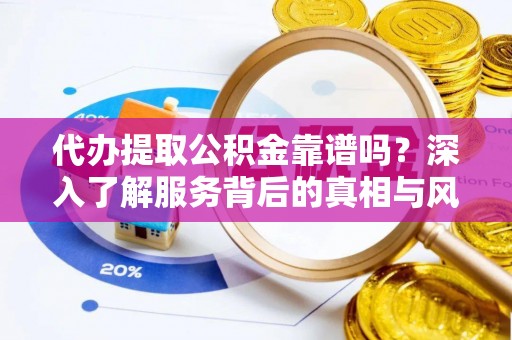 六龟代办提取公积金靠谱吗？深入了解服务背后的真相与风险