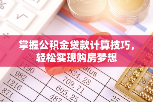 六龟掌握公积金贷款计算技巧，轻松实现购房梦想