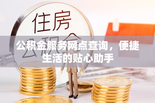 六龟公积金服务网点查询，便捷生活的贴心助手