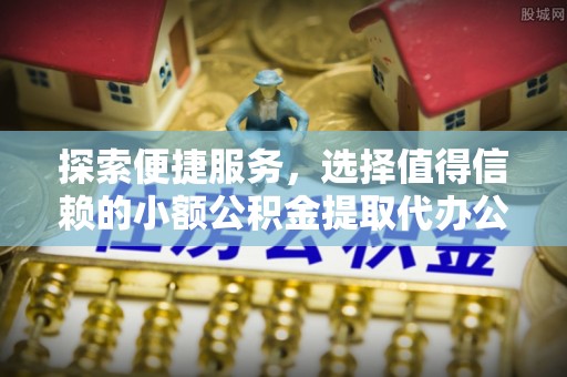 六龟探索便捷服务，选择值得信赖的小额公积金提取代办公司
