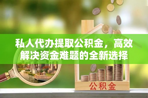 六龟私人代办提取公积金，高效解决资金难题的全新选择