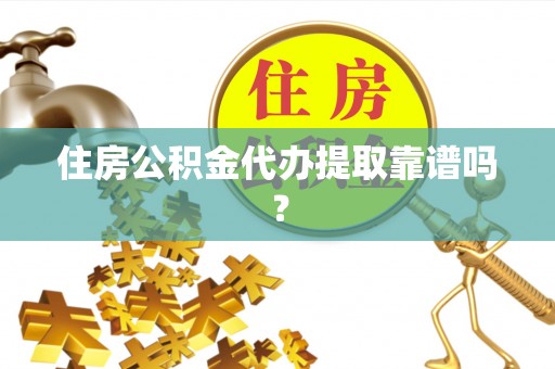 六龟住房公积金代办提取靠谱吗？