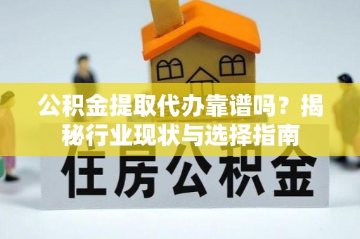 六龟公积金提取代办靠谱吗？揭秘行业现状与选择指南